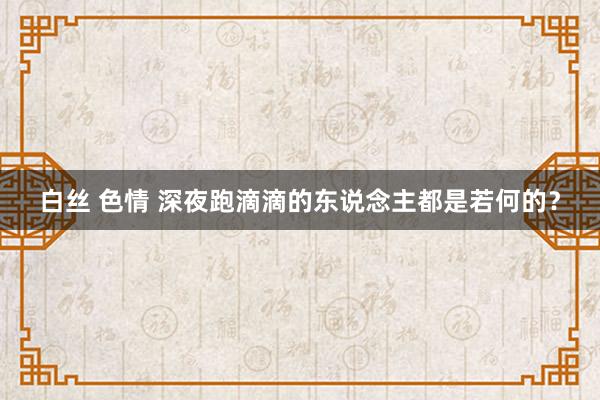 白丝 色情 深夜跑滴滴的东说念主都是若何的？