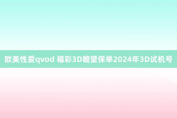 欧美性爱qvod 福彩3D瞻望保举2024年3D试机号