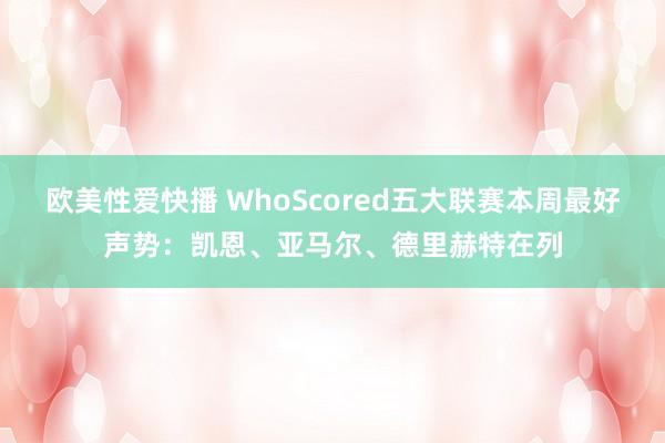 欧美性爱快播 WhoScored五大联赛本周最好声势：凯恩、亚马尔、德里赫特在列