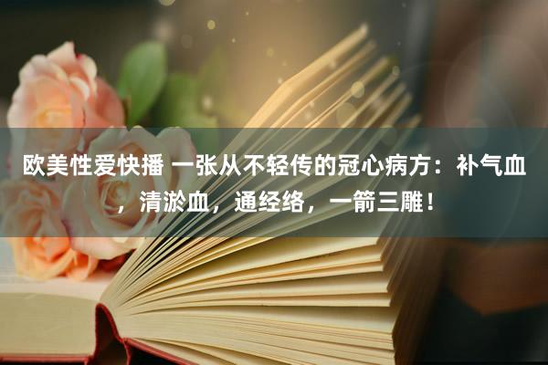 欧美性爱快播 一张从不轻传的冠心病方：补气血，清淤血，通经络，一箭三雕！