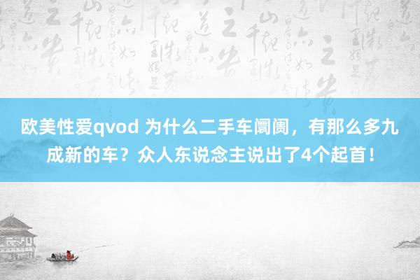欧美性爱qvod 为什么二手车阛阓，有那么多九成新的车？众人东说念主说出了4个起首！