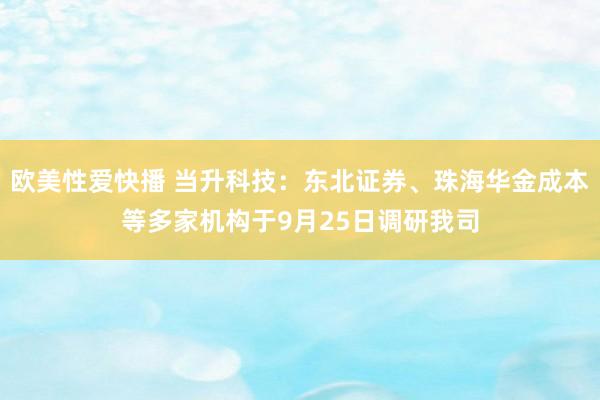 欧美性爱快播 当升科技：东北证券、珠海华金成本等多家机构于9月25日调研我司