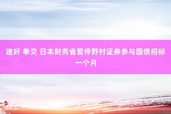 迷奸 拳交 日本财务省暂停野村证券参与国债招标一个月
