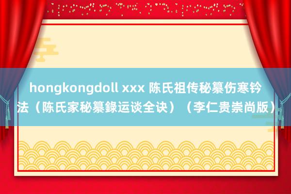 hongkongdoll xxx 陈氏祖传秘纂伤寒钤法(陈氏家秘纂錄运谈全诀)(李仁贵崇尚版)
