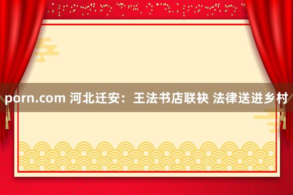 porn.com 河北迁安：王法书店联袂 法律送进乡村