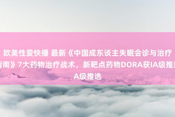 欧美性爱快播 最新《中国成东谈主失眠会诊与治疗指南》7大药物治疗战术，新靶点药物DORA获IA级推选
