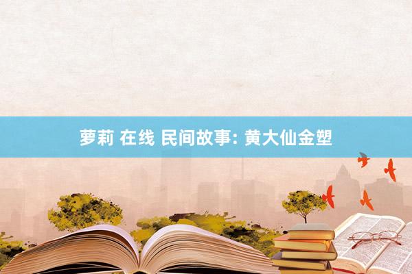 萝莉 在线 民间故事: 黄大仙金塑