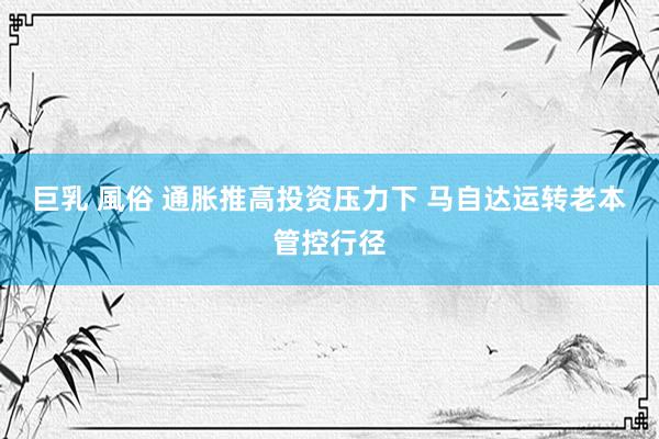 巨乳 風俗 通胀推高投资压力下 马自达运转老本管控行径