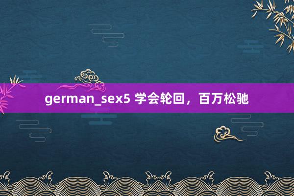 german_sex5 学会轮回，百万松驰