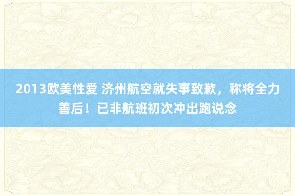 2013欧美性爱 济州航空就失事致歉，称将全力善后！已非航班初次冲出跑说念