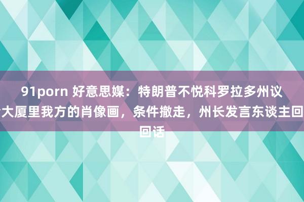 91porn 好意思媒：特朗普不悦科罗拉多州议会大厦里我方的肖像画，条件撤走，州长发言东谈主回话
