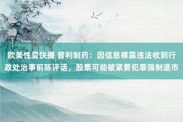 欧美性爱快播 普利制药：因信息裸露违法收到行政处治事前陈评话，股票可能被紧要犯罪强制退市