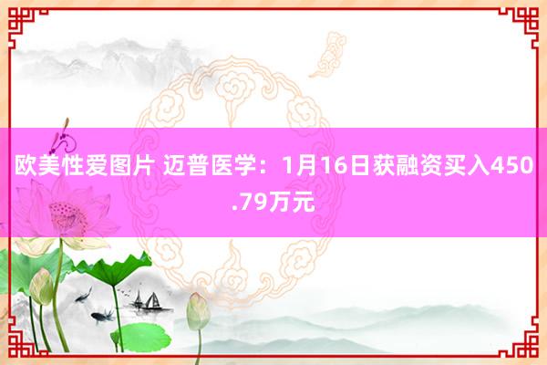 欧美性爱图片 迈普医学：1月16日获融资买入450.79万元