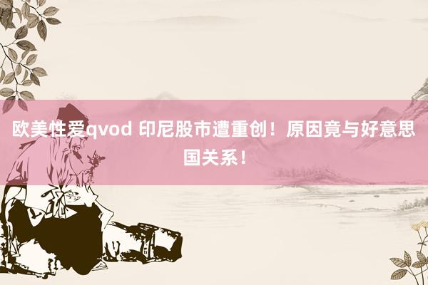 欧美性爱qvod 印尼股市遭重创！原因竟与好意思国关系！