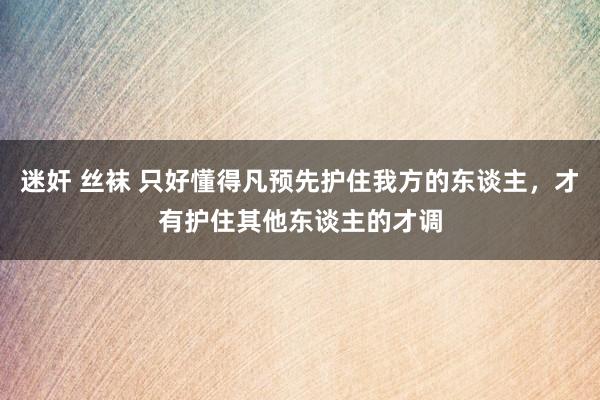 迷奸 丝袜 只好懂得凡预先护住我方的东谈主，才有护住其他东谈主的才调