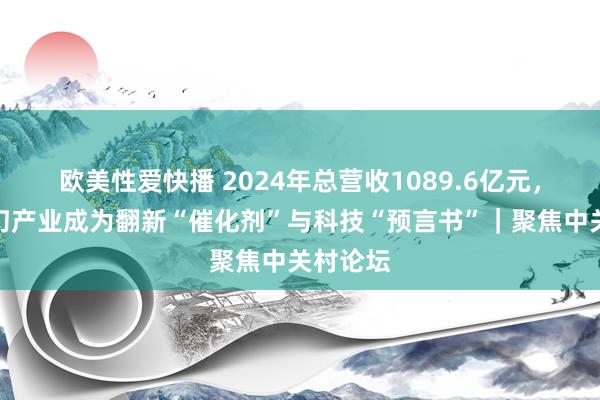 欧美性爱快播 2024年总营收1089.6亿元，中国科幻产业成为翻新“催化剂”与科技“预言书”｜聚焦中关村论坛