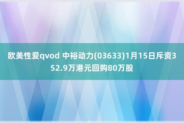 欧美性爱qvod 中裕动力(03633)1月15日斥资352.9万港元回购80万股