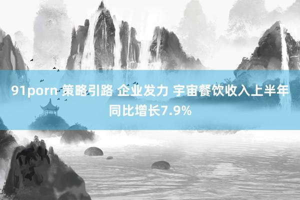 91porn 策略引路 企业发力 宇宙餐饮收入上半年同比增长7.9%
