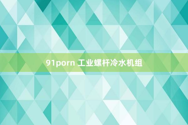 91porn 工业螺杆冷水机组