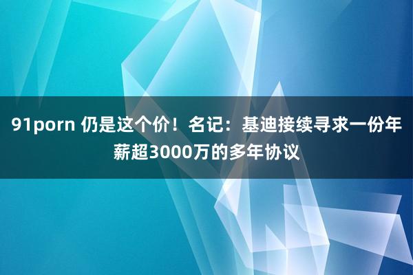 91porn 仍是这个价！名记：基迪接续寻求一份年薪超3000万的多年协议