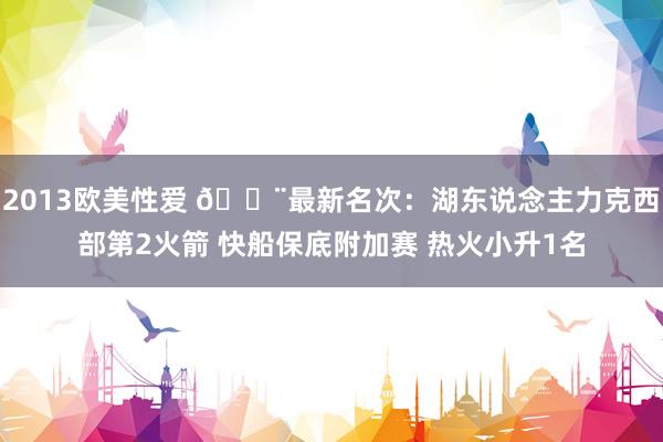 2013欧美性爱 🚨最新名次：湖东说念主力克西部第2火箭 快船保底附加赛 热火小升1名