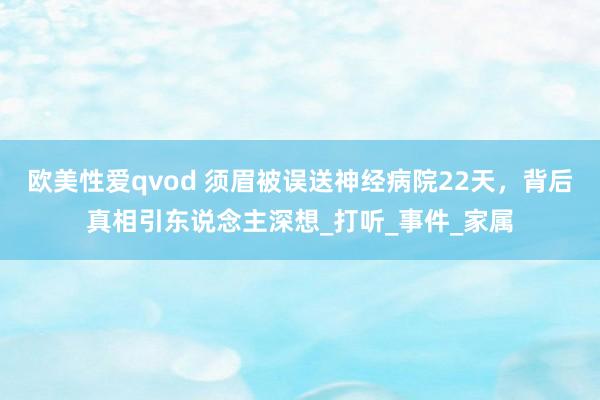 欧美性爱qvod 须眉被误送神经病院22天，背后真相引东说念主深想_打听_事件_家属