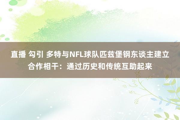 直播 勾引 多特与NFL球队匹兹堡钢东谈主建立合作相干：通过历史和传统互助起来