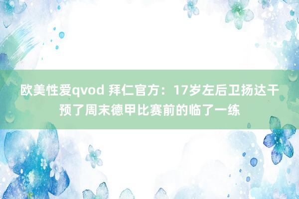 欧美性爱qvod 拜仁官方：17岁左后卫扬达干预了周末德甲比赛前的临了一练