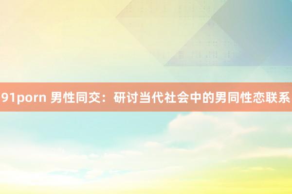 91porn 男性同交：研讨当代社会中的男同性恋联系