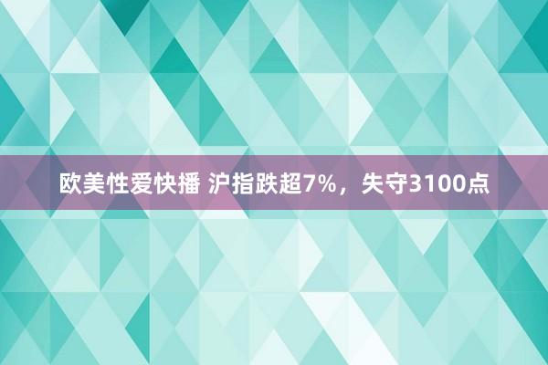 欧美性爱快播 沪指跌超7%，失守3100点