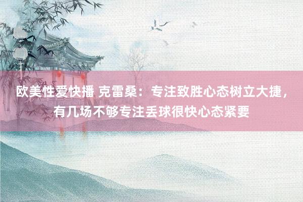 欧美性爱快播 克雷桑：专注致胜心态树立大捷，有几场不够专注丢球很快心态紧要