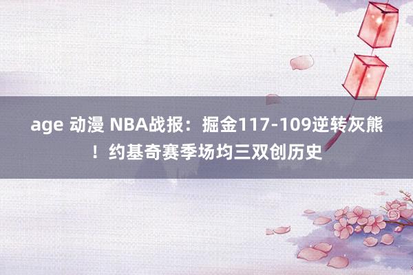 age 动漫 NBA战报：掘金117-109逆转灰熊！约基奇赛季场均三双创历史