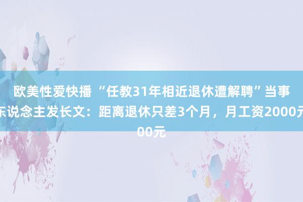 欧美性爱快播 “任教31年相近退休遭解聘”当事东说念主发长文：距离退休只差3个月，月工资2000元