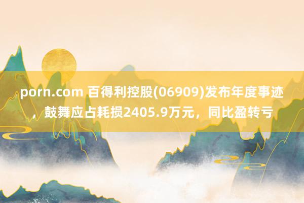 porn.com 百得利控股(06909)发布年度事迹，鼓舞应占耗损2405.9万元，同比盈转亏