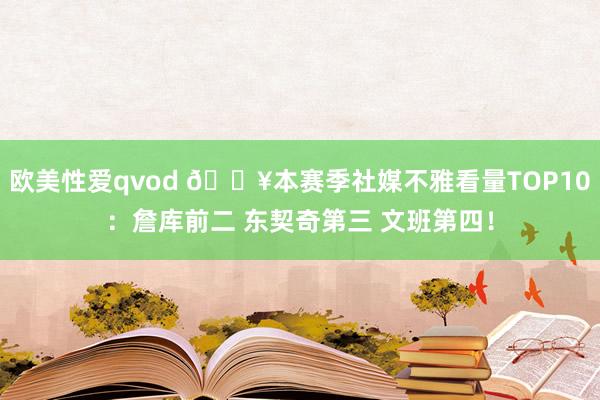 欧美性爱qvod 🔥本赛季社媒不雅看量TOP10：詹库前二 东契奇第三 文班第四！