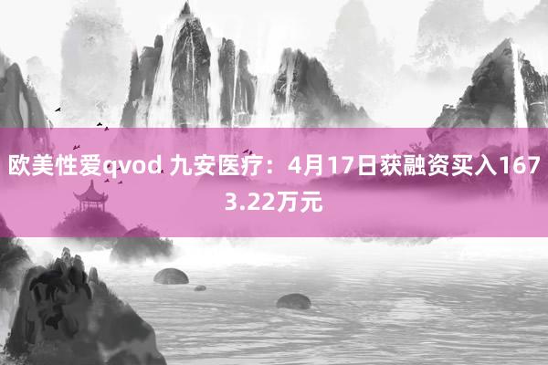 欧美性爱qvod 九安医疗：4月17日获融资买入1673.22万元