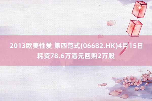 2013欧美性爱 第四范式(06682.HK)4月15日耗资78.6万港元回购2万股