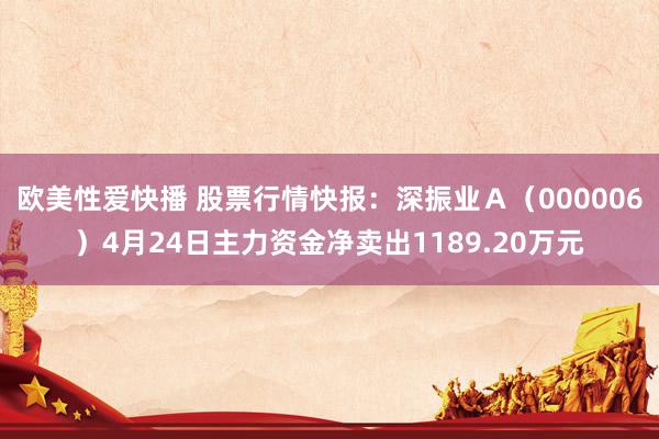 欧美性爱快播 股票行情快报：深振业Ａ（000006）4月24日主力资金净卖出1189.20万元