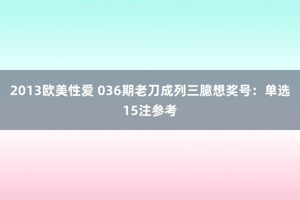 2013欧美性爱 036期老刀成列三臆想奖号：单选15注参考