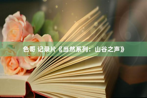 色哥 记录片《当然系列：山谷之声》